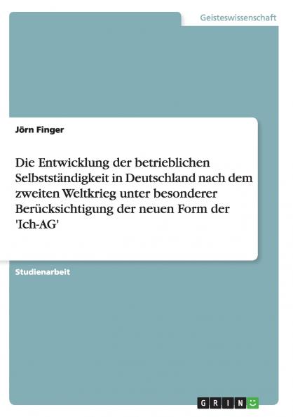 Die Entwicklung der betrieblichen Selbstständigkeit in Deutschland nach dem zweiten Weltkrieg unter besonderer Berücksichtigung der neuen Form der 'Ich-AG'