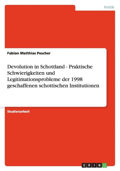 Devolution in Schottland - Praktische Schwierigkeiten und Legitimationsprobleme der 1998 geschaffenen schottischen Institutionen