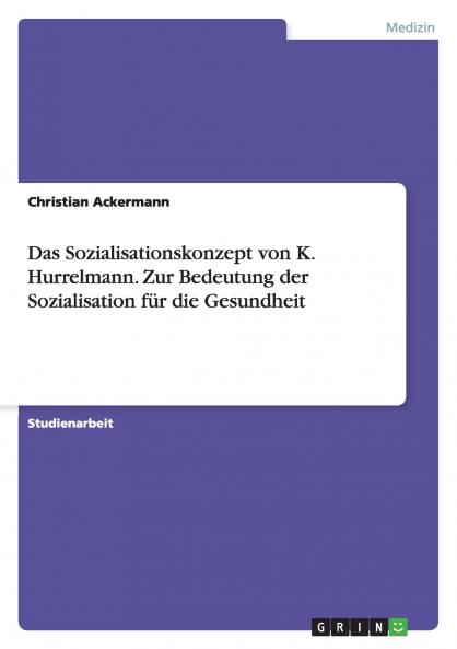 Das Sozialisationskonzept von K. Hurrelmann. Zur Bedeutung der Sozialisation für die Gesundheit