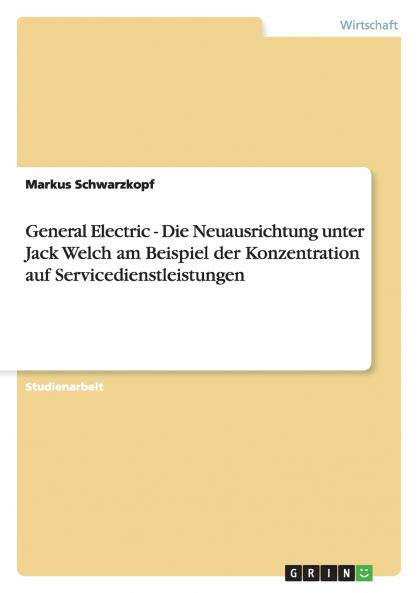 General Electric - Die Neuausrichtung unter Jack Welch am Beispiel der Konzentration auf Servicedienstleistungen