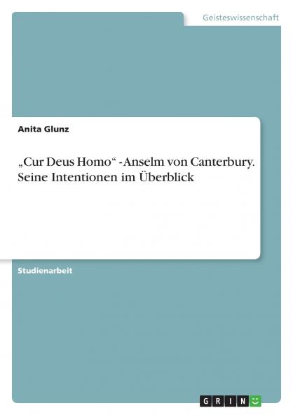 „Cur Deus Homo - Anselm von Canterbury. Seine Intentionen im Überblick
