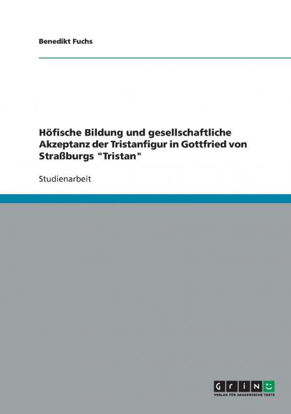Höfische Bildung und gesellschaftliche Akzeptanz der Tristanfigur in Gottfried von Straßburgs Tristan
