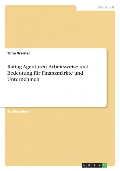 Rating Agenturen. Arbeitsweise und Bedeutung für Finanzmärkte und Unternehmen