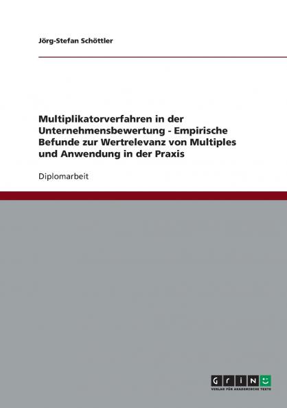 Multiplikatorverfahren in der Unternehmensbewertung. Empirische Befunde zur Wertrelevanz von Multiples und Anwendung in der Praxis