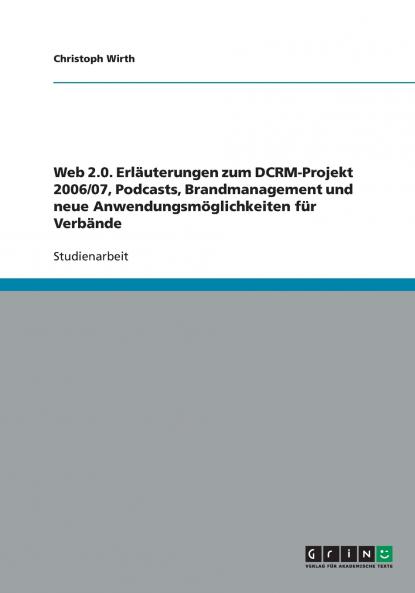 Web 2.0. Erläuterungen zum DCRM-Projekt 2006/07 Podcasts Brandmanagement und neue Anwendungsmöglichkeiten für Verbände