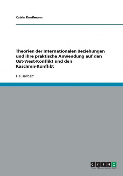 Theorien der Internationalen Beziehungen und ihre praktische Anwendung auf den Ost-West-Konflikt und den Kaschmir-Konflikt