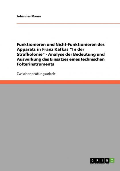 Funktionieren und Nicht-Funktionieren des Apparats in Franz Kafkas In der Strafkolonie - Analyse der Bedeutung und Auswirkung des Einsatzes eines technischen Folterinstruments