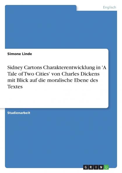 Sidney Cartons Charakterentwicklung in 'A Tale of Two Cities' von Charles Dickens mit Blick auf die moralische Ebene des Textes