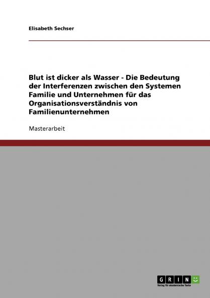 Blut ist dicker als Wasser. Die Bedeutung der Interferenzen zwischen den Systemen Familie und Unternehmen für das Organisationsverständnis von Familienunternehmen