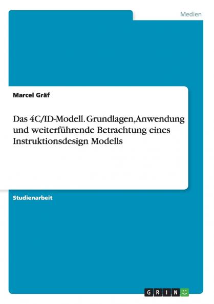 Das 4C/ID-Modell. Grundlagen Anwendung und weiterf��hrende Betrachtung eines Instruktionsdesign Modells
