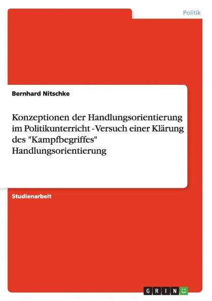 Konzeptionen der Handlungsorientierung im Politikunterricht - Versuch einer Klärung des Kampfbegriffes Handlungsorientierung