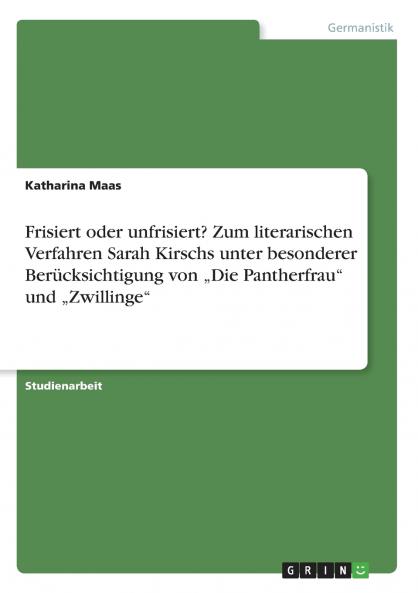 Frisiert oder unfrisiert? Zum literarischen Verfahren Sarah Kirschs unter besonderer Berücksichtigung von „Die Pantherfrau und „Zwillinge