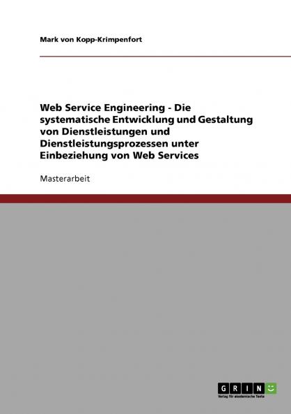 Web Service Engineering - Die systematische Entwicklung und Gestaltung von Dienstleistungen und Dienstleistungsprozessen unter Einbeziehung von Web Services