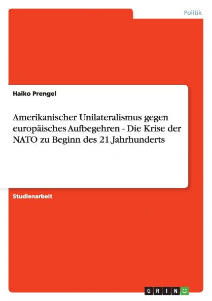 Amerikanischer Unilateralismus gegen europäisches Aufbegehren - Die Krise der NATO zu Beginn des 21.Jahrhunderts