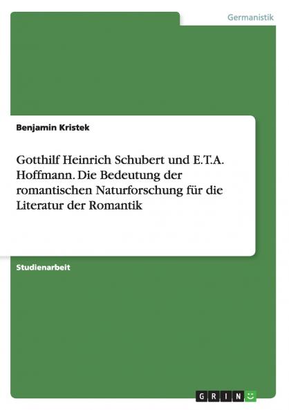 Gotthilf Heinrich Schubert und E.T.A. Hoffmann. Die Bedeutung der romantischen Naturforschung f��r die Literatur der Romantik