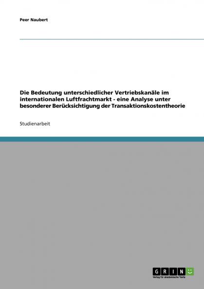 Die Bedeutung unterschiedlicher Vertriebskanäle im internationalen Luftfrachtmarkt - eine Analyse unter besonderer Berücksichtigung der Transaktionskostentheorie