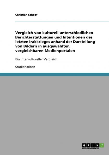 Vergleich von kulturell unterschiedlichen Berichterstattungen und Intentionen des letzten Irakkrieges anhand der Darstellung von Bildern in ausgewählten vergleichbaren Medienportalen