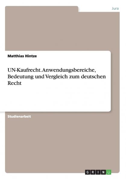 UN-Kaufrecht. Anwendungsbereiche Bedeutung und Vergleich zum deutschen Recht