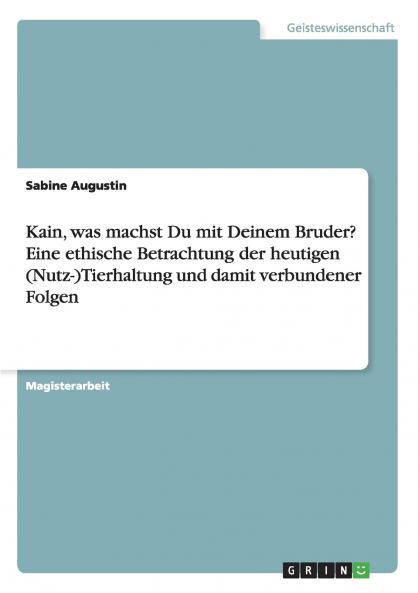 Kain was machst Du mit Deinem Bruder? Eine ethische Betrachtung der heutigen (Nutz-)Tierhaltung und damit verbundener Folgen