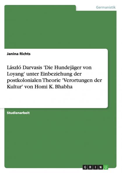 László Darvasis 'Die Hundejäger von Loyang' unter Einbeziehung der postkolonialen Theorie 'Verortungen der Kultur' von Homi K. Bhabha