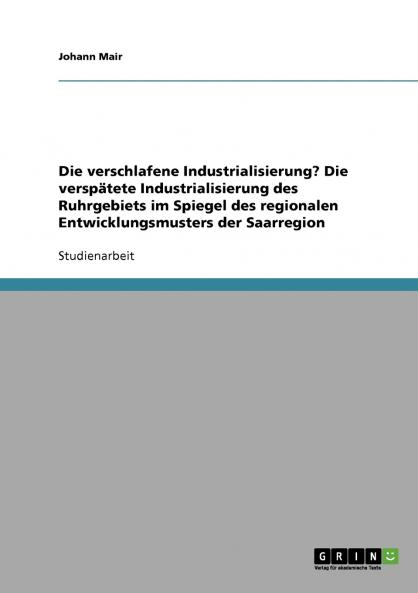 Die verschlafene Industrialisierung? Die versp��tete Industrialisierung des Ruhrgebiets im Spiegel des regionalen Entwicklungsmusters der Saarregion