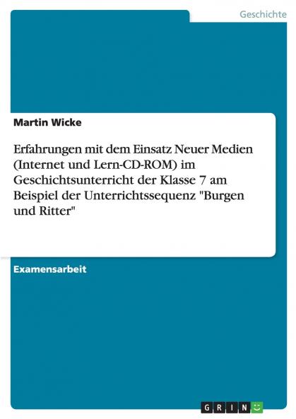Erfahrungen mit dem Einsatz Neuer Medien (Internet und Lern-CD-ROM) im Geschichtsunterricht der Klasse 7 am Beispiel der Unterrichtssequenz Burgen und Ritter