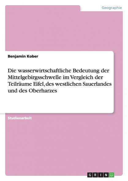 Die wasserwirtschaftliche Bedeutung der Mittelgebirgsschwelle im Vergleich der Teilräume Eifel des westlichen Sauerlandes und des Oberharzes