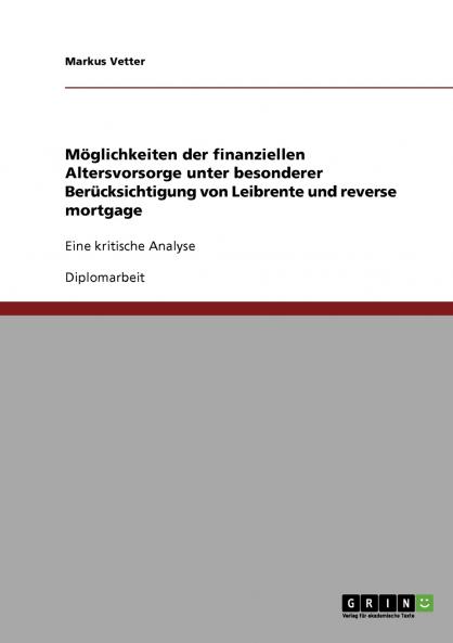 Möglichkeiten der finanziellen Altersvorsorge unter besonderer Berücksichtigung von Leibrente und reverse mortgage