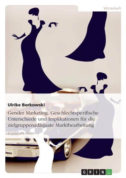 Gender Marketing. Geschlechtspezifische Unterschiede und Implikationen für die zielgruppenadäquate Marktbearbeitung