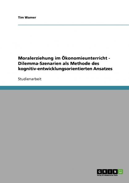 Moralerziehung im Ökonomieunterricht - Dilemma-Szenarien als Methode des kognitiv-entwicklungsorientierten Ansatzes