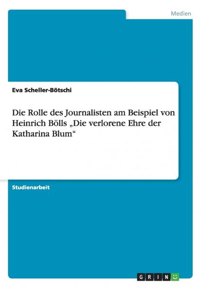 Die Rolle des Journalisten am Beispiel von Heinrich Bölls „Die verlorene Ehre der Katharina Blum