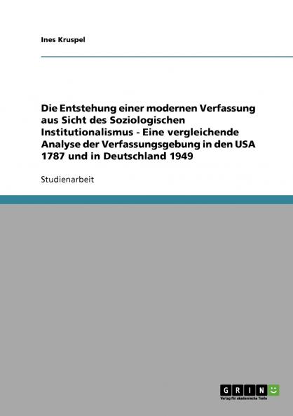 Die Entstehung einer modernen Verfassung aus Sicht des Soziologischen Institutionalismus - Eine vergleichende Analyse der Verfassungsgebung in den USA 1787 und in Deutschland 1949