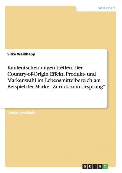 Kaufentscheidungen treffen. Der Country-of-Origin Effekt. Produkt- und Markenwahl im Lebensmittelbereich am Beispiel der Marke „Zurück-zum-Ursprung