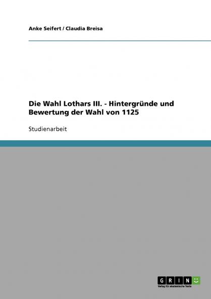 Die Wahl Lothars III.  -  Hintergründe und Bewertung der Wahl von 1125
