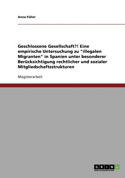 Geschlossene Gesellschaft?! Eine empirische Untersuchung zu illegalen Migranten in Spanien unter besonderer Berücksichtigung rechtlicher und sozialer Mitgliedschaftsstrukturen