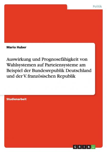 Auswirkung und Prognosefähigkeit von Wahlsystemen auf Parteiensysteme am Beispiel der Bundesrepublik Deutschland und der V. französischen Republik