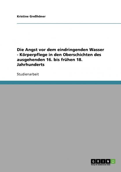 Die Angst vor dem eindringenden Wasser - Körperpflege in den Oberschichten des ausgehenden 16. bis frühen 18. Jahrhunderts