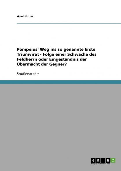 Pompeius' Weg ins so genannte Erste Triumvirat - Folge einer Schwäche des Feldherrn oder Eingeständnis der Übermacht der Gegner?