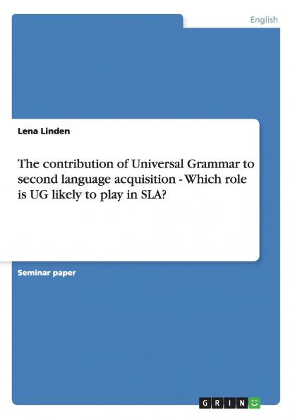 The contribution of Universal Grammar to second language acquisition  -  Which role is UG likely to play in SLA?