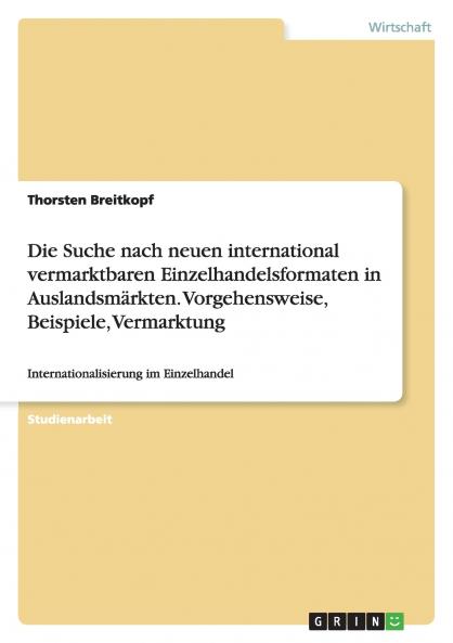 Die Suche nach neuen international vermarktbaren Einzelhandelsformaten in Auslandsmärkten. Vorgehensweise Beispiele Vermarktung