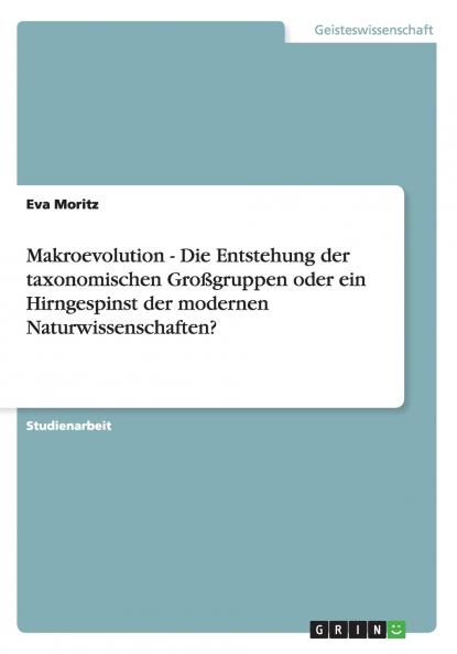 Makroevolution - Die Entstehung der taxonomischen Großgruppen oder ein Hirngespinst der modernen Naturwissenschaften?