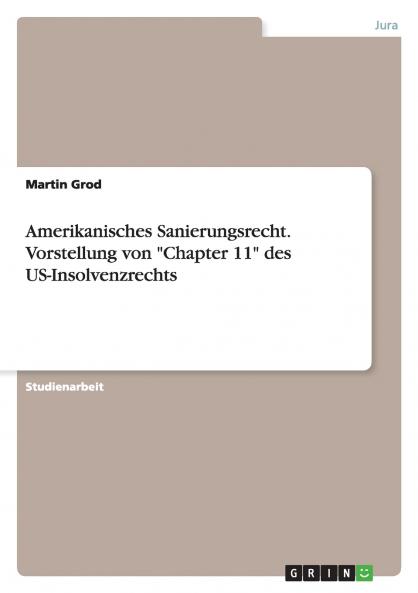Amerikanisches Sanierungsrecht. Vorstellung von Chapter 11 des US-Insolvenzrechts