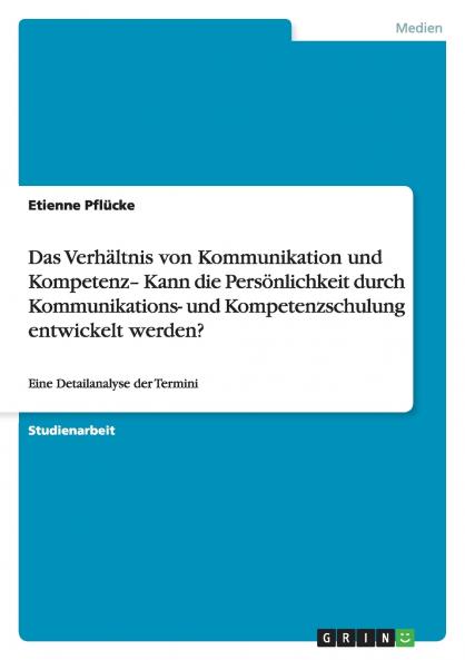 Das Verhältnis von Kommunikation und Kompetenz- Kann die Persönlichkeit durch Kommunikations- und Kompetenzschulung entwickelt werden?