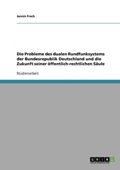 Die Probleme des dualen Rundfunksystems der Bundesrepublik Deutschland und die Zukunft seiner öffentlich-rechtlichen Säule