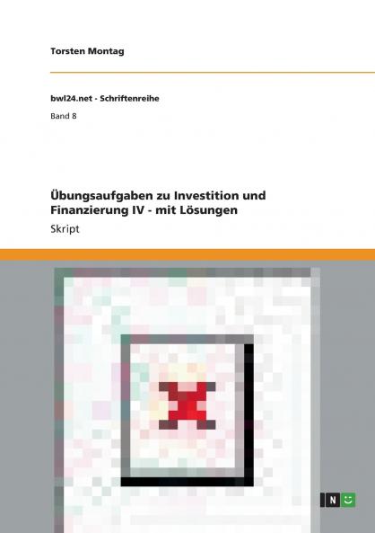 Übungsaufgaben zu Investition und Finanzierung IV - mit Lösungen