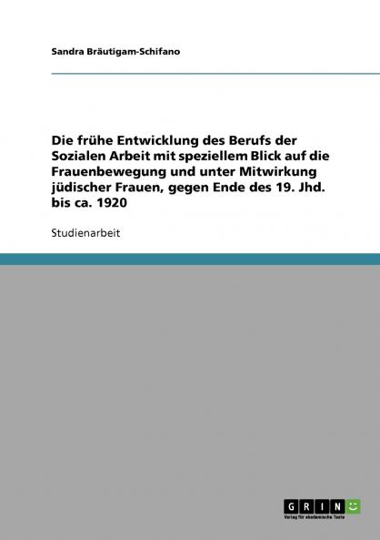 Die frühe Entwicklung des Berufs der Sozialen Arbeit mit speziellem Blick auf die Frauenbewegung und unter Mitwirkung jüdischer Frauen gegen Ende des 19. Jhd. bis ca. 1920