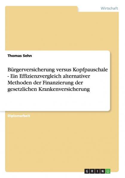 Bürgerversicherung versus Kopfpauschale - Ein Effizienzvergleich alternativer Methoden der Finanzierung der gesetzlichen Krankenversicherung