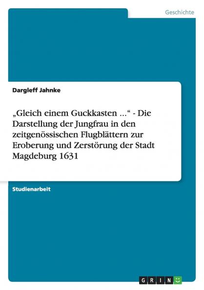 „Gleich einem Guckkasten ... - Die Darstellung der Jungfrau in den zeitgenössischen Flugblättern zur Eroberung und Zerstörung der Stadt Magdeburg 1631
