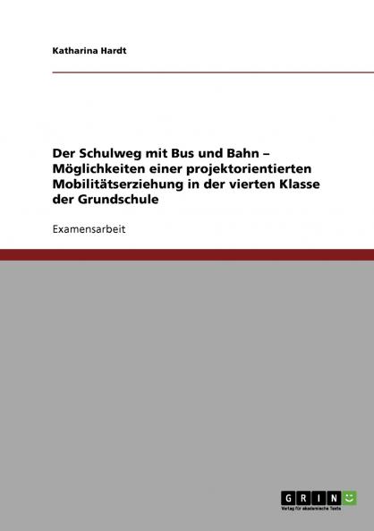 Der Schulweg mit Bus und Bahn - Möglichkeiten einer projektorientierten Mobilitätserziehung in der vierten Klasse der Grundschule