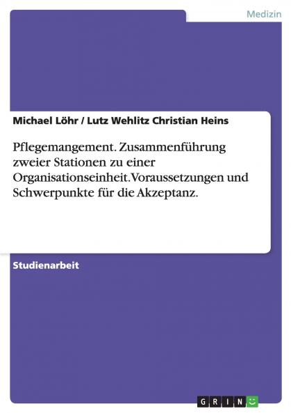 Pflegemangement. Zusammenführung zweier Stationen zu einer Organisationseinheit. Voraussetzungen und Schwerpunkte für die Akzeptanz.